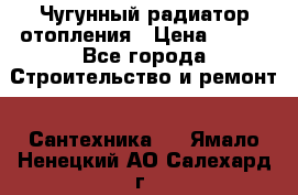 Чугунный радиатор отопления › Цена ­ 497 - Все города Строительство и ремонт » Сантехника   . Ямало-Ненецкий АО,Салехард г.